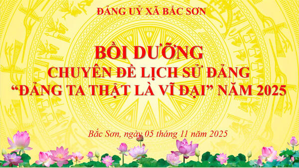 Đảng ủy xã Bắc Sơn tổ chức lớp bồi dưỡng chuyên đề Lịch sử Đảng “Đảng ta thật là vĩ đại” năm 2025